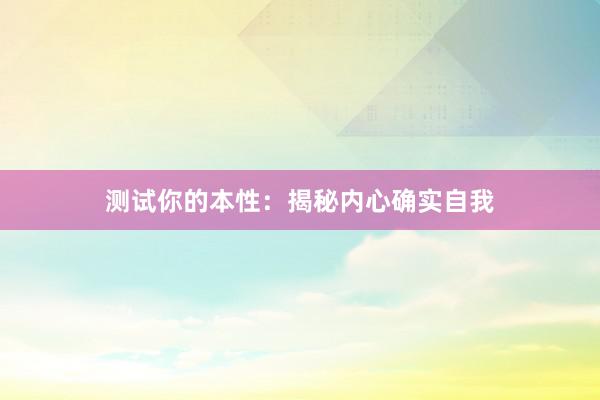 测试你的本性：揭秘内心确实自我