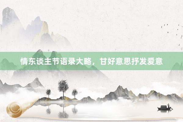 情东谈主节语录大略，甘好意思抒发爱意