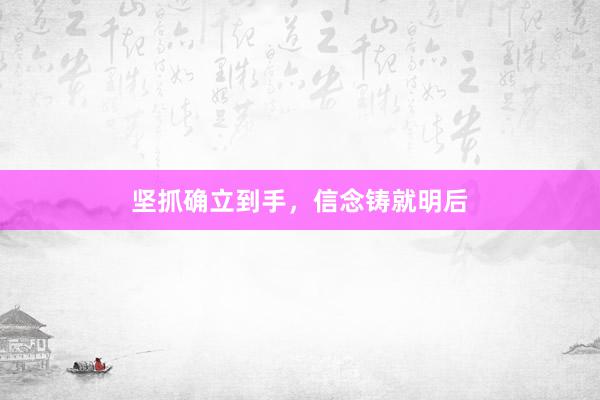 坚抓确立到手，信念铸就明后
