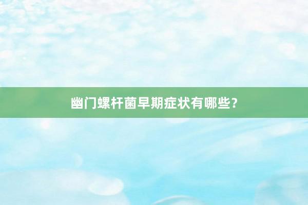 幽门螺杆菌早期症状有哪些？