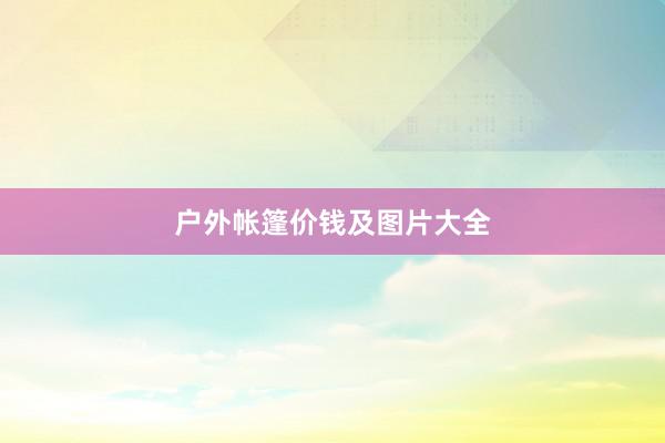 户外帐篷价钱及图片大全
