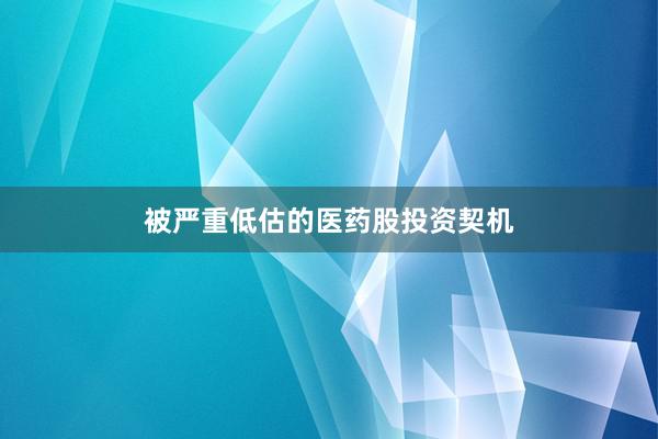 被严重低估的医药股投资契机