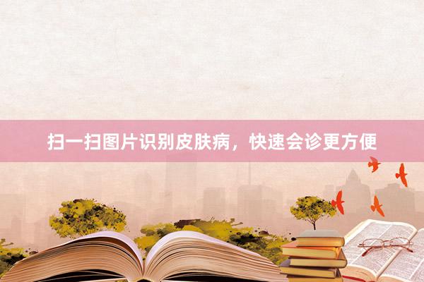扫一扫图片识别皮肤病，快速会诊更方便