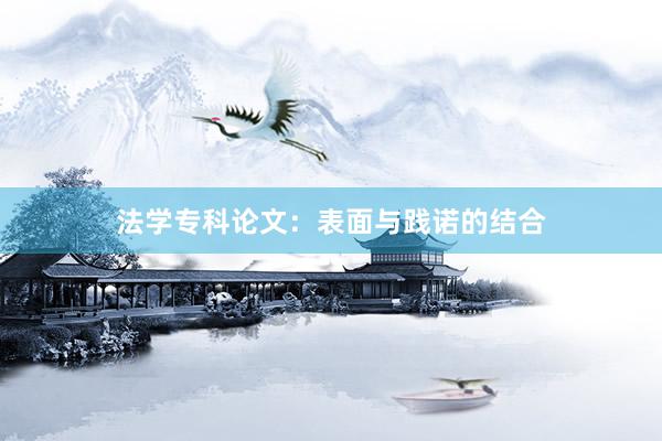 法学专科论文：表面与践诺的结合